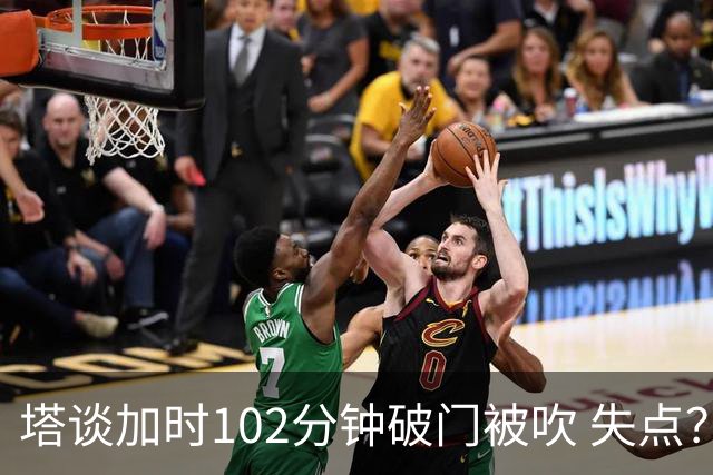 塔谈加时102分钟破门被吹 失点？困难时刻还会承担责任