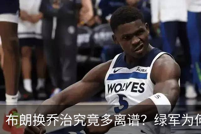 布朗换乔治究竟多离谱？绿军为何决意自毁前程
