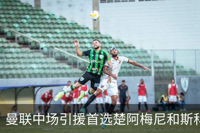 曼联中场引援首选楚阿梅尼和斯科特 与热刺抢荷兰边锋