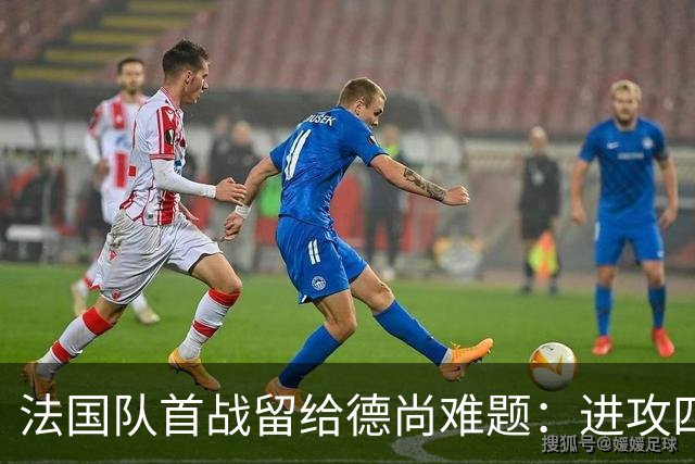 法国队首战留给德尚难题：进攻四人组究竟该如何共存