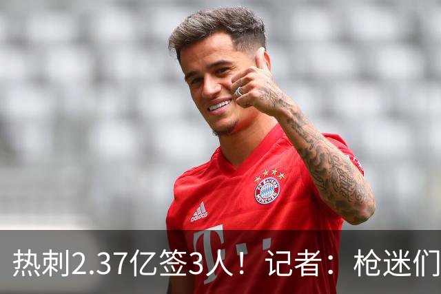 热刺2.37亿签3人！记者：枪迷们别慌，阿森纳预计也有大手笔引援