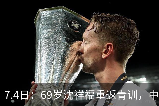 7.4日：69岁沈祥福重返青训，中国足球的根，到底谁来扎？
